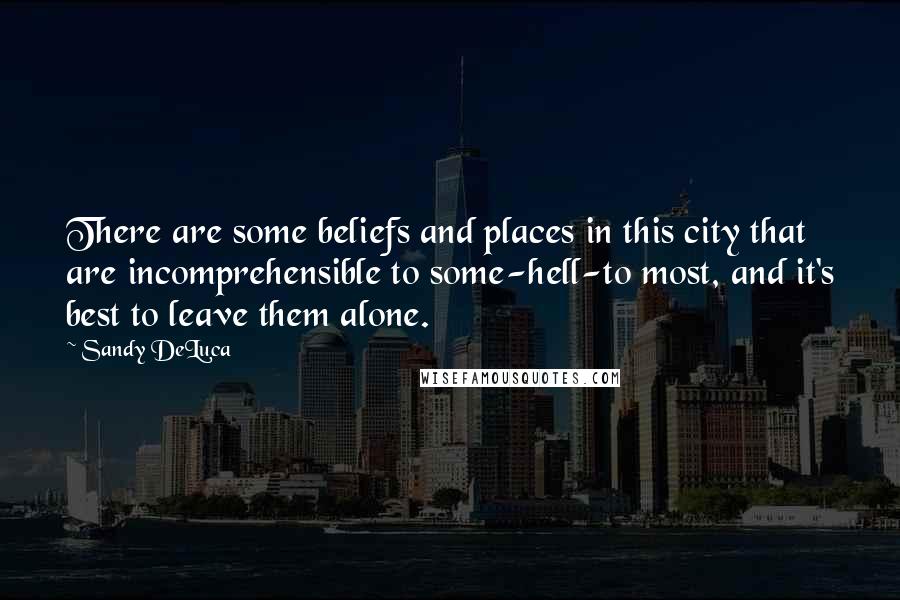 Sandy DeLuca Quotes: There are some beliefs and places in this city that are incomprehensible to some-hell-to most, and it's best to leave them alone.