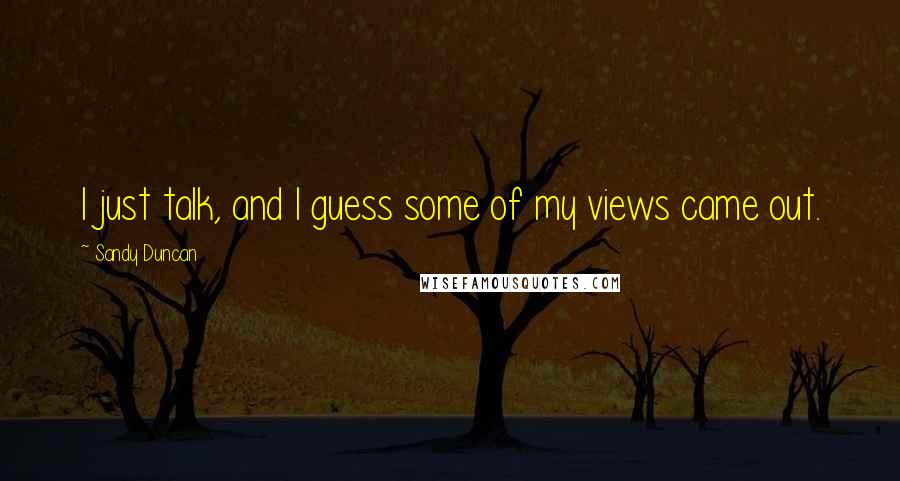 Sandy Duncan Quotes: I just talk, and I guess some of my views came out.