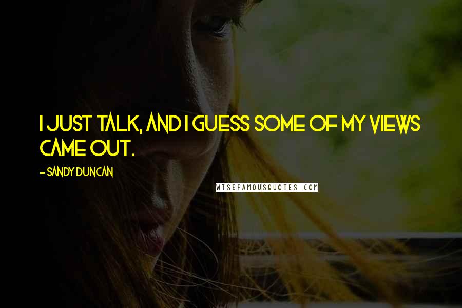 Sandy Duncan Quotes: I just talk, and I guess some of my views came out.