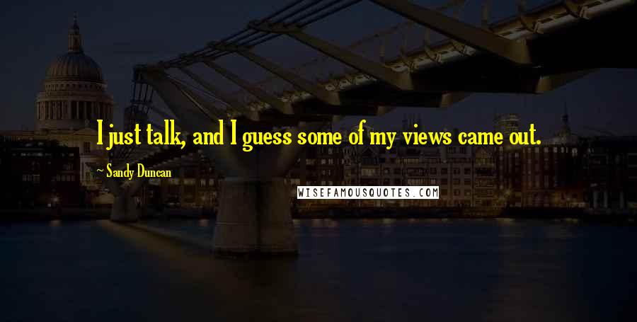 Sandy Duncan Quotes: I just talk, and I guess some of my views came out.