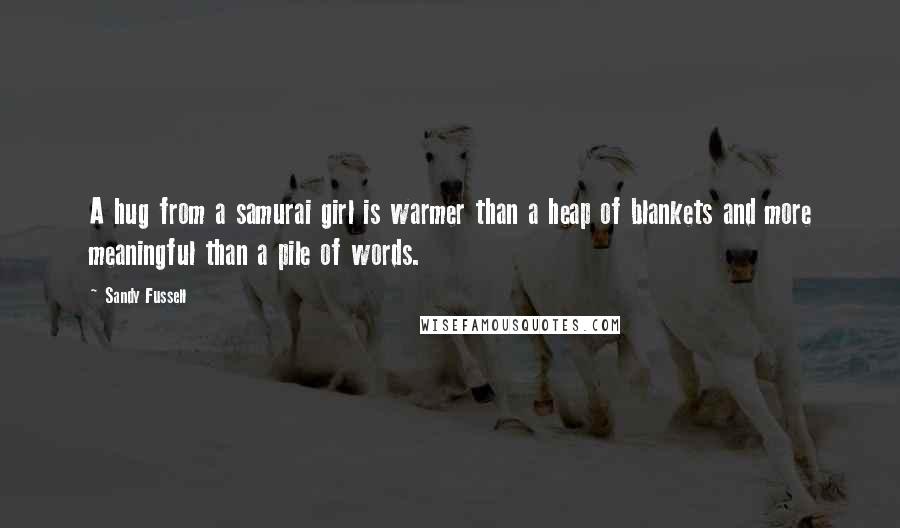 Sandy Fussell Quotes: A hug from a samurai girl is warmer than a heap of blankets and more meaningful than a pile of words.