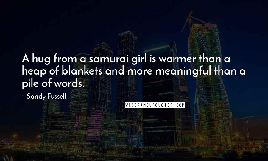 Sandy Fussell Quotes: A hug from a samurai girl is warmer than a heap of blankets and more meaningful than a pile of words.