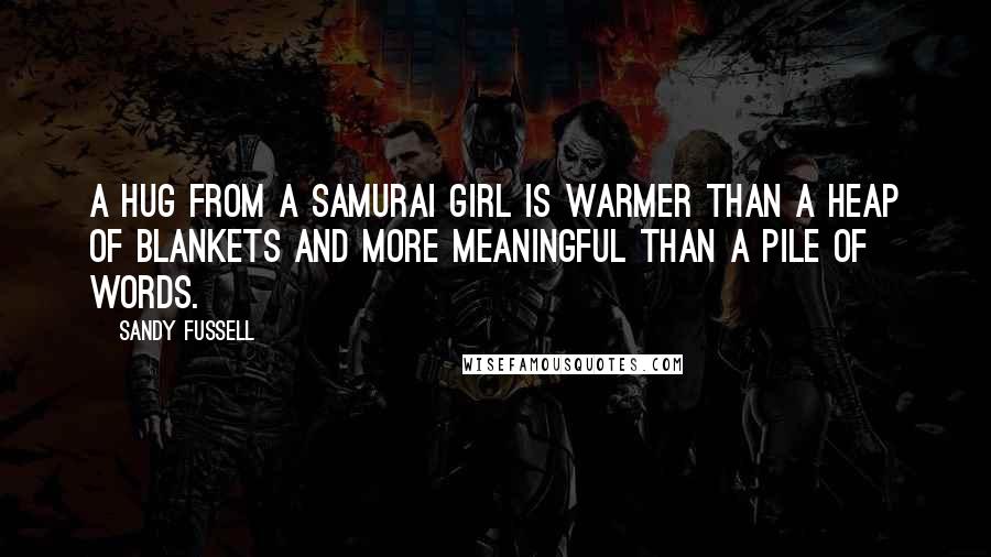 Sandy Fussell Quotes: A hug from a samurai girl is warmer than a heap of blankets and more meaningful than a pile of words.