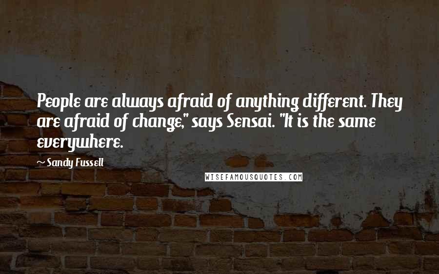 Sandy Fussell Quotes: People are always afraid of anything different. They are afraid of change," says Sensai. "It is the same everywhere.
