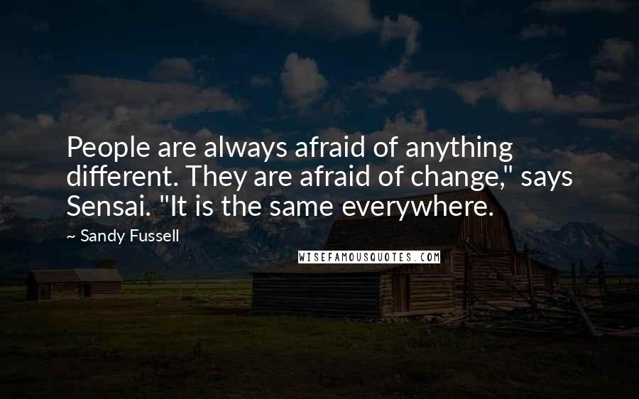 Sandy Fussell Quotes: People are always afraid of anything different. They are afraid of change," says Sensai. "It is the same everywhere.