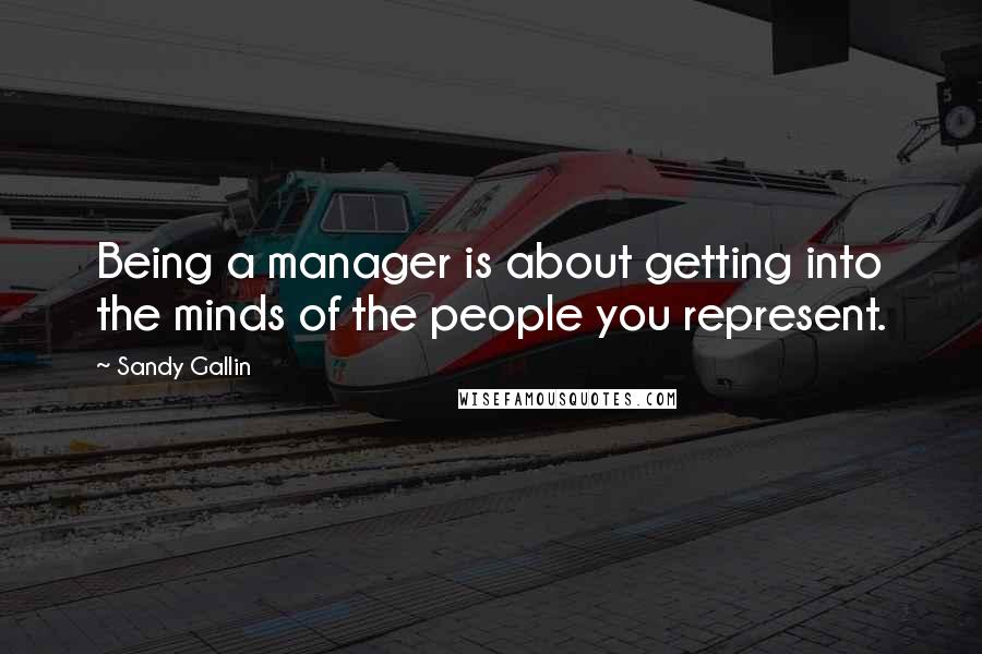 Sandy Gallin Quotes: Being a manager is about getting into the minds of the people you represent.