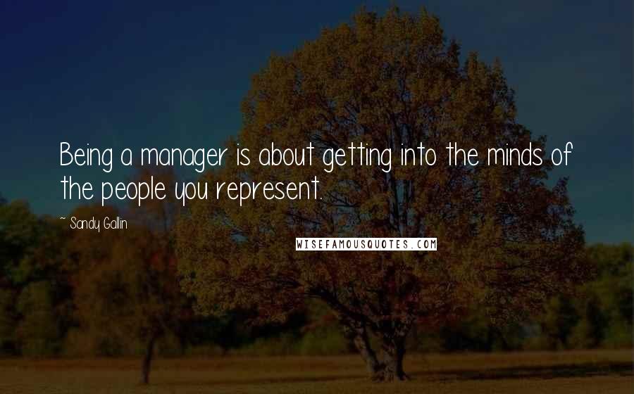 Sandy Gallin Quotes: Being a manager is about getting into the minds of the people you represent.