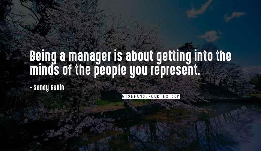 Sandy Gallin Quotes: Being a manager is about getting into the minds of the people you represent.