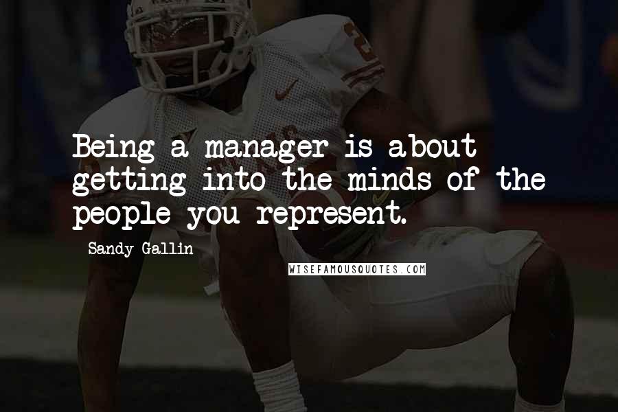 Sandy Gallin Quotes: Being a manager is about getting into the minds of the people you represent.