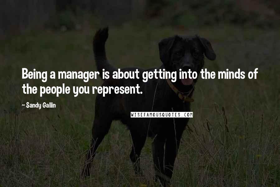 Sandy Gallin Quotes: Being a manager is about getting into the minds of the people you represent.