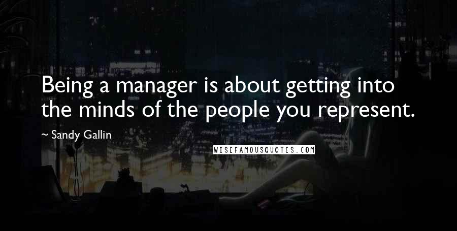 Sandy Gallin Quotes: Being a manager is about getting into the minds of the people you represent.