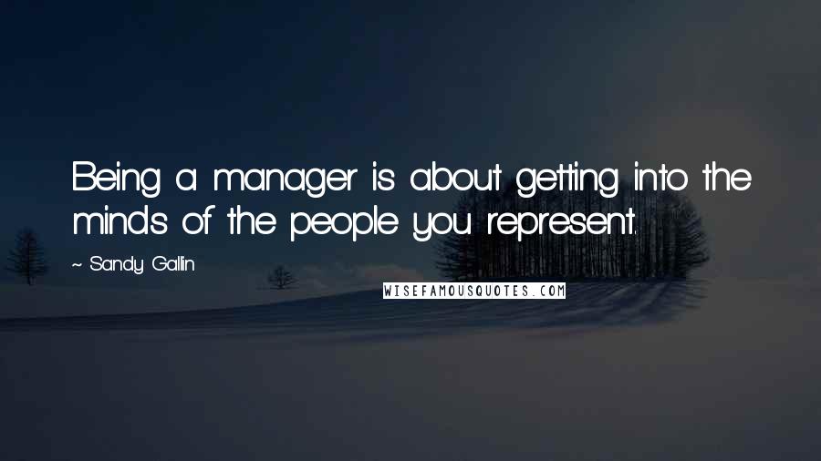 Sandy Gallin Quotes: Being a manager is about getting into the minds of the people you represent.