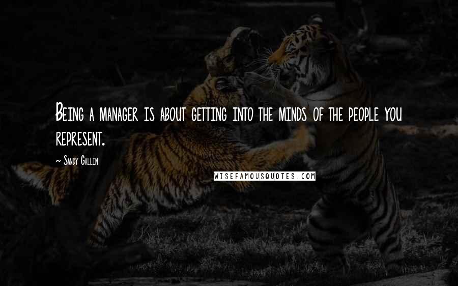 Sandy Gallin Quotes: Being a manager is about getting into the minds of the people you represent.