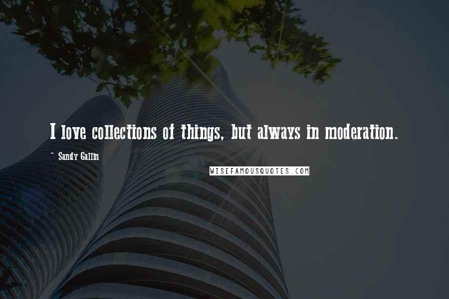 Sandy Gallin Quotes: I love collections of things, but always in moderation.