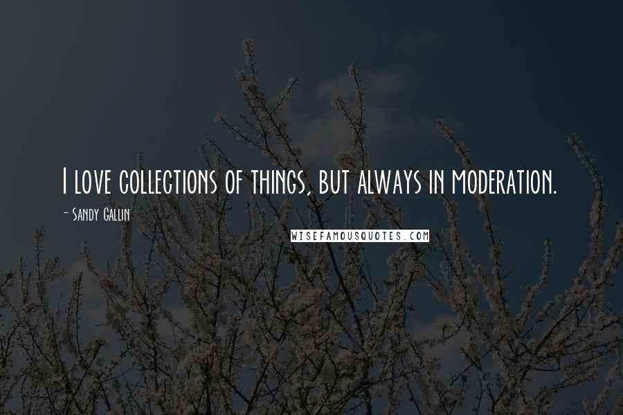 Sandy Gallin Quotes: I love collections of things, but always in moderation.