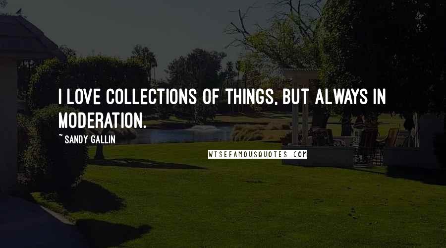 Sandy Gallin Quotes: I love collections of things, but always in moderation.
