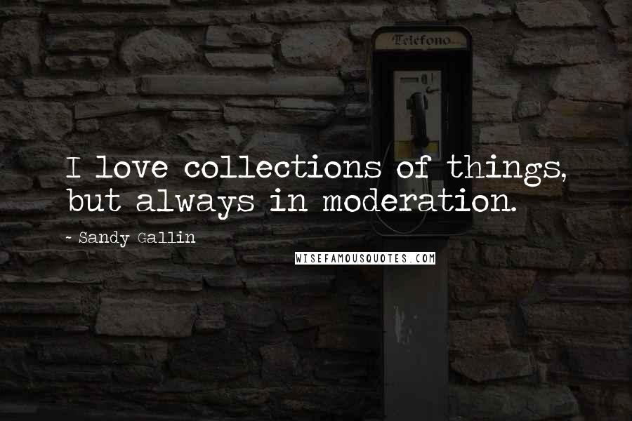 Sandy Gallin Quotes: I love collections of things, but always in moderation.