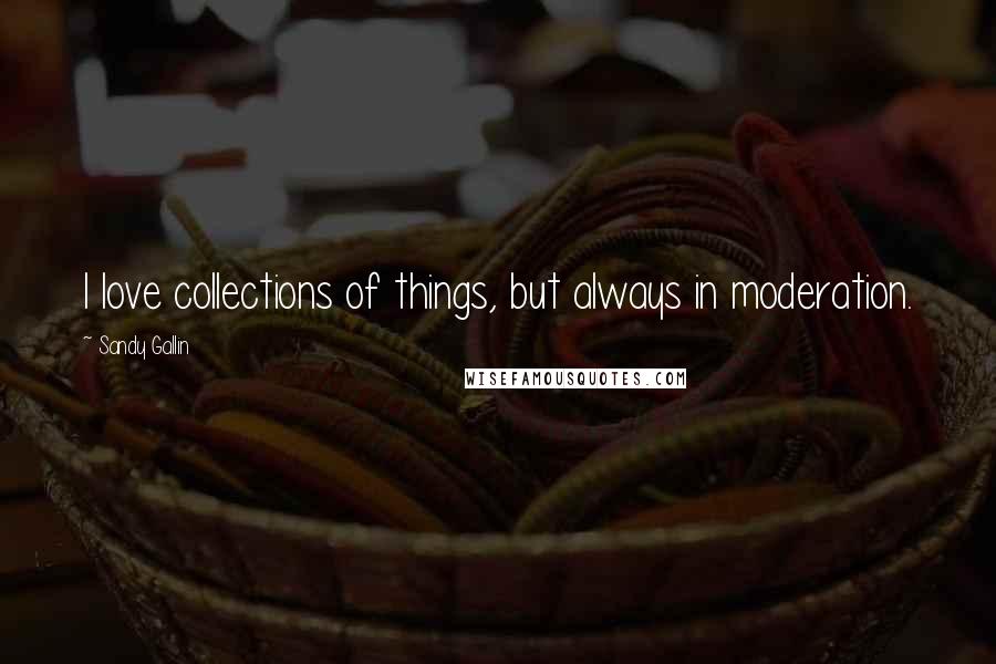 Sandy Gallin Quotes: I love collections of things, but always in moderation.