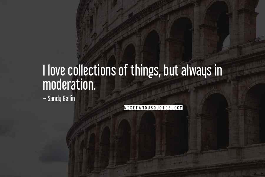 Sandy Gallin Quotes: I love collections of things, but always in moderation.