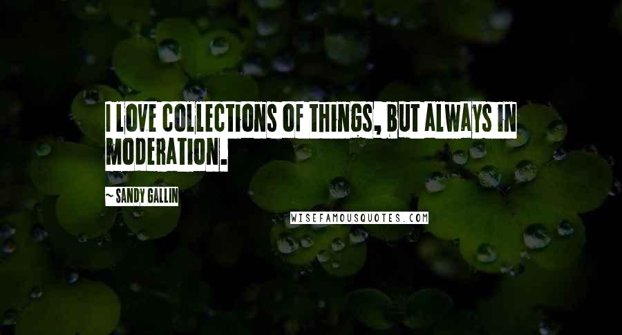 Sandy Gallin Quotes: I love collections of things, but always in moderation.