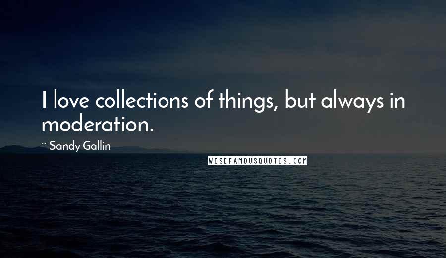 Sandy Gallin Quotes: I love collections of things, but always in moderation.