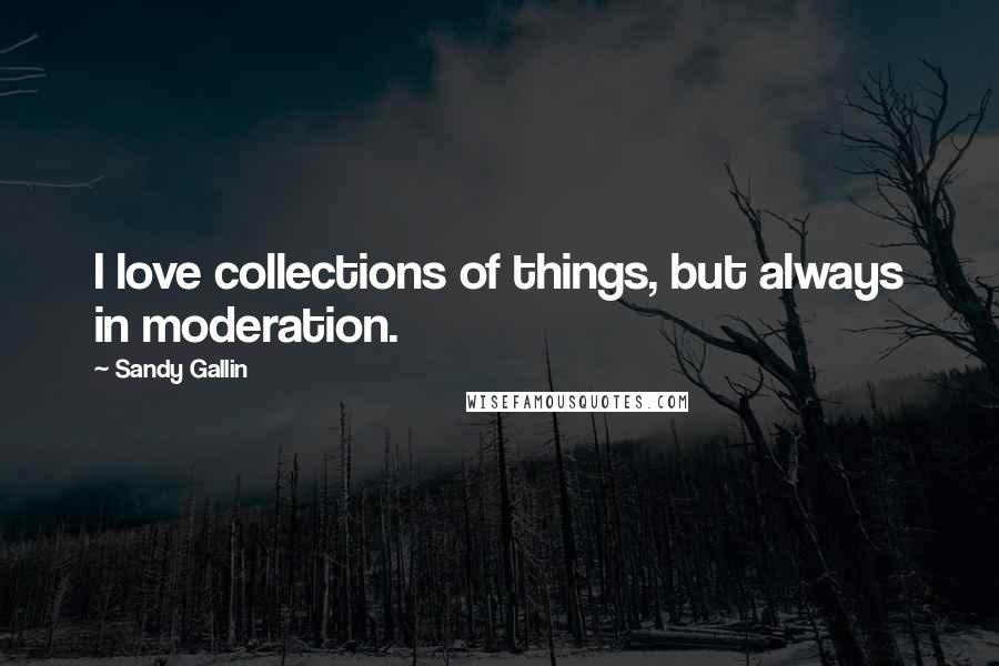 Sandy Gallin Quotes: I love collections of things, but always in moderation.