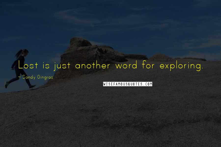 Sandy Gingras Quotes: Lost is just another word for exploring.
