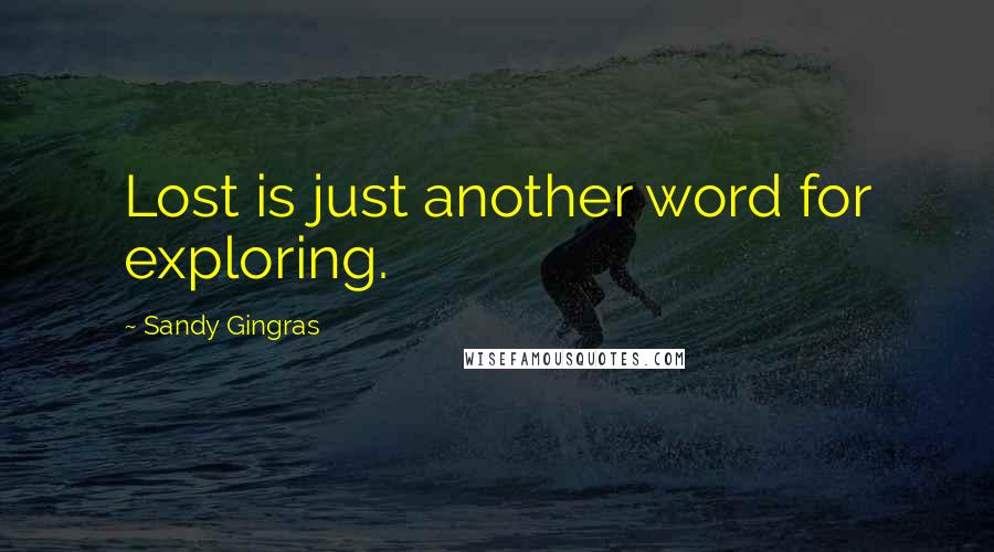 Sandy Gingras Quotes: Lost is just another word for exploring.