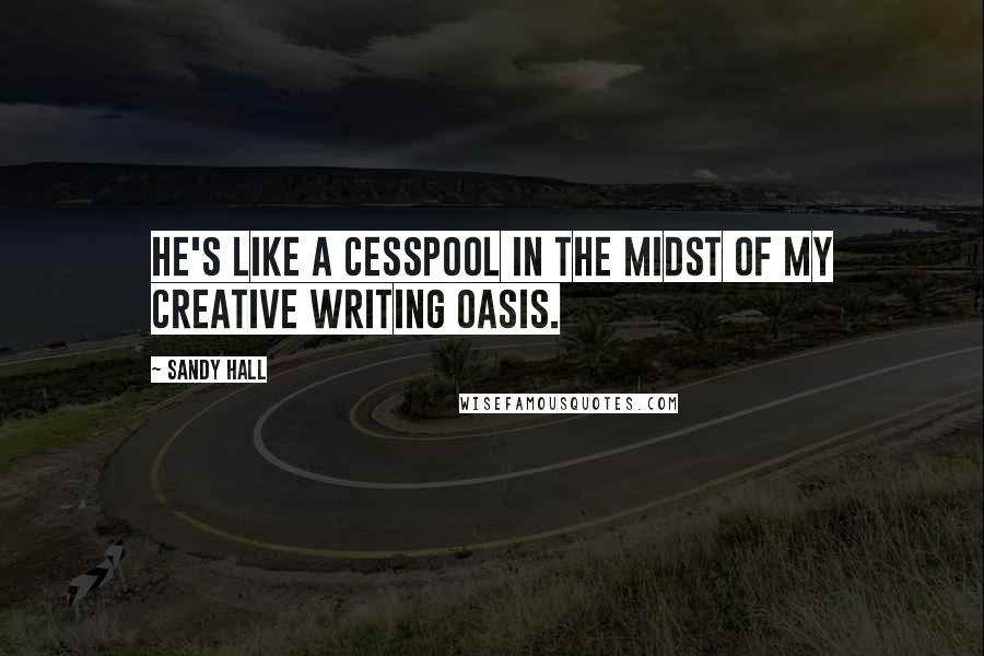 Sandy Hall Quotes: He's like a cesspool in the midst of my creative writing oasis.