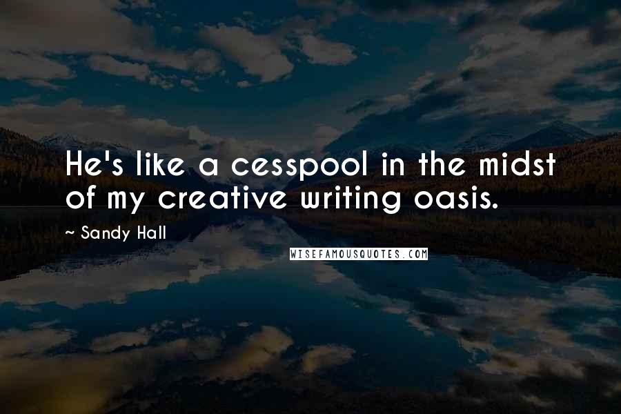 Sandy Hall Quotes: He's like a cesspool in the midst of my creative writing oasis.