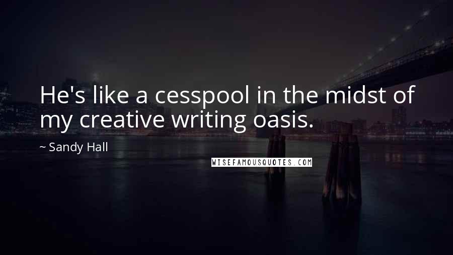 Sandy Hall Quotes: He's like a cesspool in the midst of my creative writing oasis.