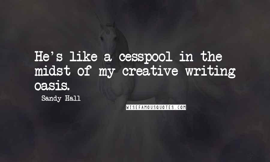 Sandy Hall Quotes: He's like a cesspool in the midst of my creative writing oasis.