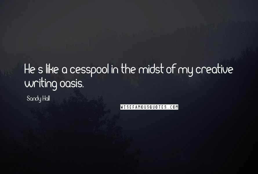 Sandy Hall Quotes: He's like a cesspool in the midst of my creative writing oasis.