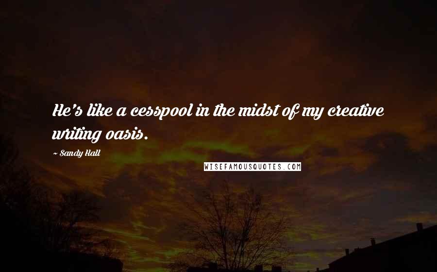 Sandy Hall Quotes: He's like a cesspool in the midst of my creative writing oasis.