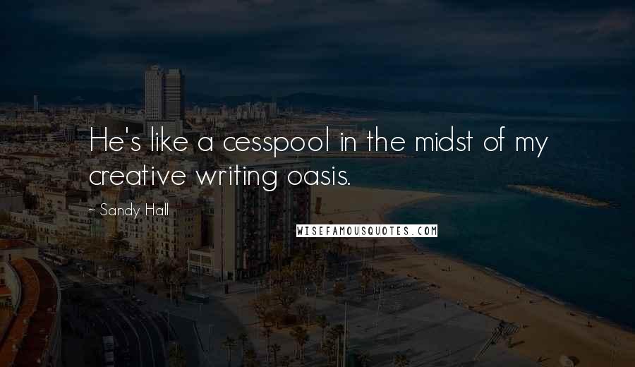 Sandy Hall Quotes: He's like a cesspool in the midst of my creative writing oasis.