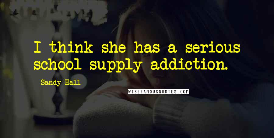 Sandy Hall Quotes: I think she has a serious school-supply addiction.