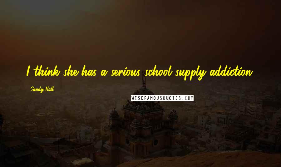Sandy Hall Quotes: I think she has a serious school-supply addiction.