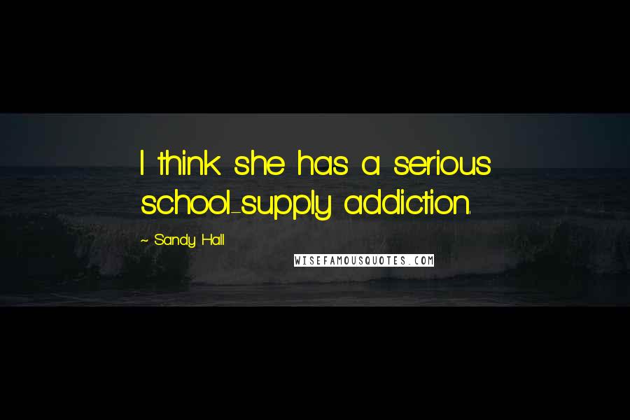 Sandy Hall Quotes: I think she has a serious school-supply addiction.