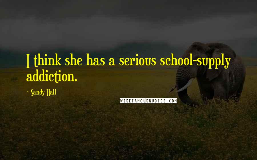 Sandy Hall Quotes: I think she has a serious school-supply addiction.