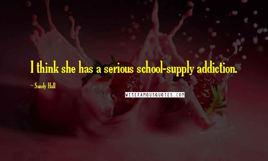Sandy Hall Quotes: I think she has a serious school-supply addiction.