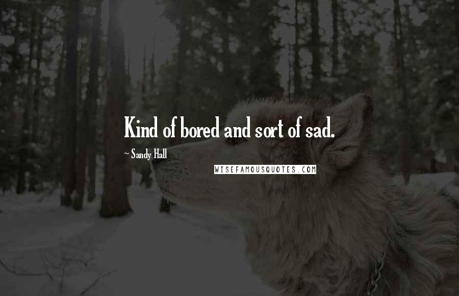 Sandy Hall Quotes: Kind of bored and sort of sad.
