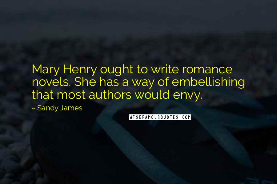 Sandy James Quotes: Mary Henry ought to write romance novels. She has a way of embellishing that most authors would envy.
