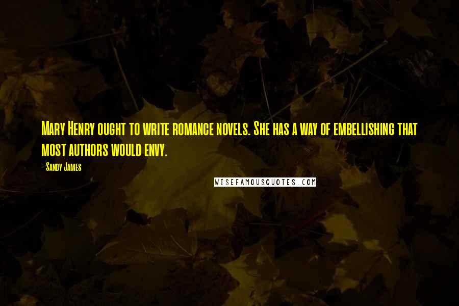 Sandy James Quotes: Mary Henry ought to write romance novels. She has a way of embellishing that most authors would envy.