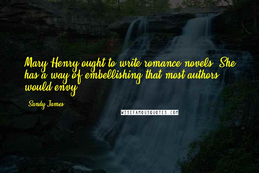 Sandy James Quotes: Mary Henry ought to write romance novels. She has a way of embellishing that most authors would envy.