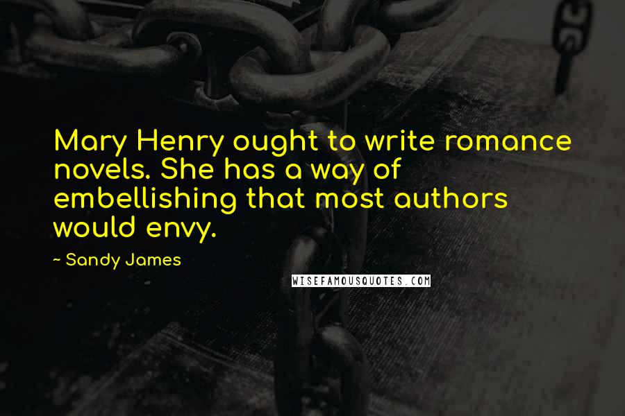 Sandy James Quotes: Mary Henry ought to write romance novels. She has a way of embellishing that most authors would envy.