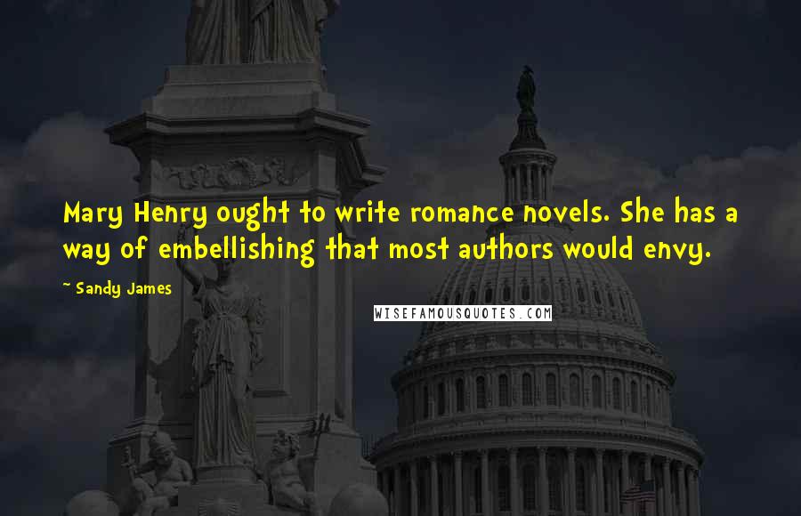 Sandy James Quotes: Mary Henry ought to write romance novels. She has a way of embellishing that most authors would envy.