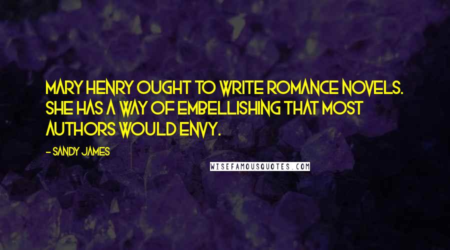 Sandy James Quotes: Mary Henry ought to write romance novels. She has a way of embellishing that most authors would envy.