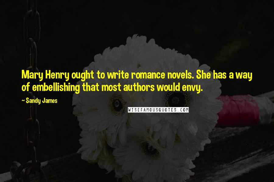 Sandy James Quotes: Mary Henry ought to write romance novels. She has a way of embellishing that most authors would envy.