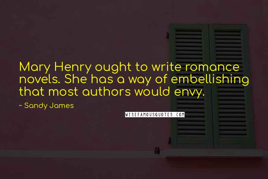 Sandy James Quotes: Mary Henry ought to write romance novels. She has a way of embellishing that most authors would envy.