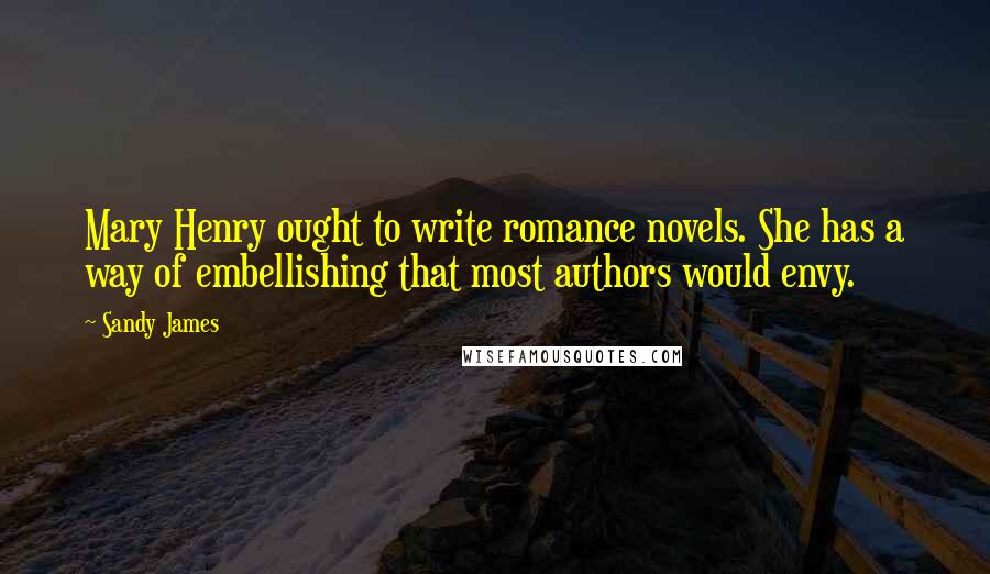 Sandy James Quotes: Mary Henry ought to write romance novels. She has a way of embellishing that most authors would envy.